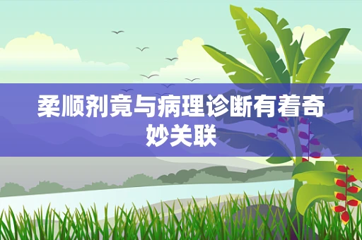 柔顺剂竟与病理诊断有着奇妙关联