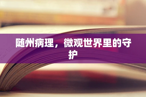 随州病理，微观世界里的守护