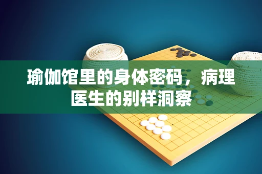 瑜伽馆里的身体密码，病理医生的别样洞察