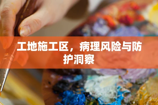 工地施工区，病理风险与防护洞察