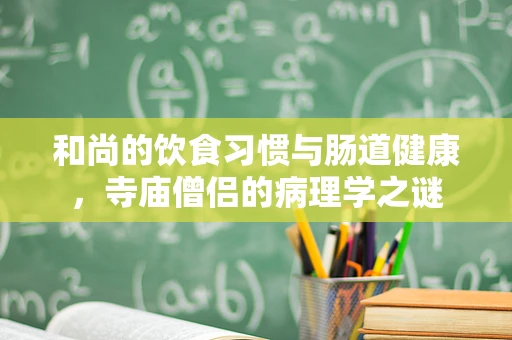 和尚的饮食习惯与肠道健康，寺庙僧侣的病理学之谜