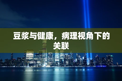 豆浆与健康，病理视角下的关联