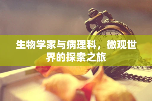 生物学家与病理科，微观世界的探索之旅