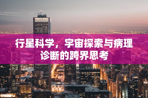 行星科学，宇宙探索与病理诊断的跨界思考