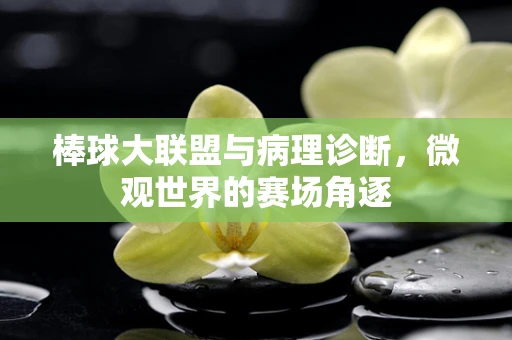 棒球大联盟与病理诊断，微观世界的赛场角逐