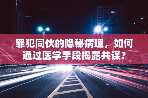 罪犯同伙的隐秘病理，如何通过医学手段揭露共谋？