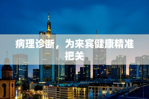 病理诊断，为来宾健康精准把关