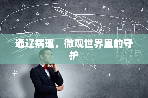 通辽病理，微观世界里的守护