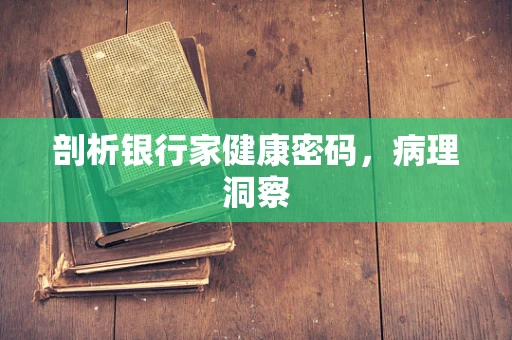 剖析银行家健康密码，病理洞察