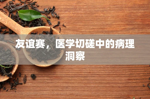 友谊赛，医学切磋中的病理洞察