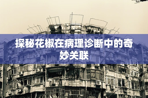 探秘花椒在病理诊断中的奇妙关联