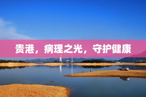 贵港，病理之光，守护健康
