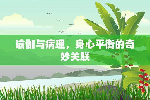 瑜伽与病理，身心平衡的奇妙关联