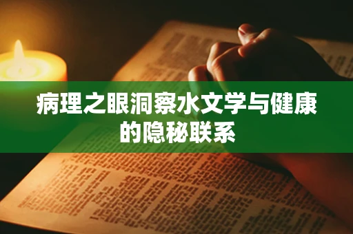 病理之眼洞察水文学与健康的隐秘联系