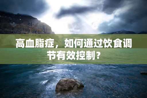 高血脂症，如何通过饮食调节有效控制？