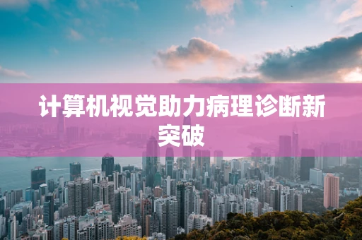 计算机视觉助力病理诊断新突破