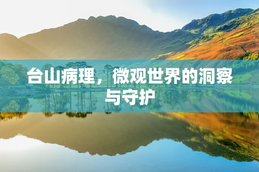 台山病理，微观世界的洞察与守护