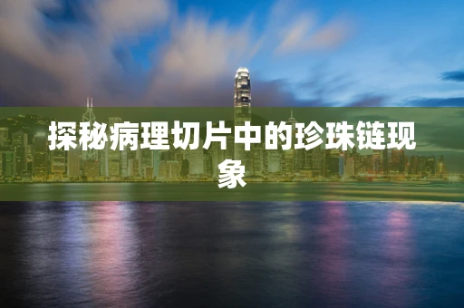 探秘病理切片中的珍珠链现象
