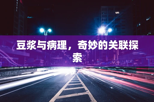 豆浆与病理，奇妙的关联探索