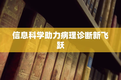 信息科学助力病理诊断新飞跃
