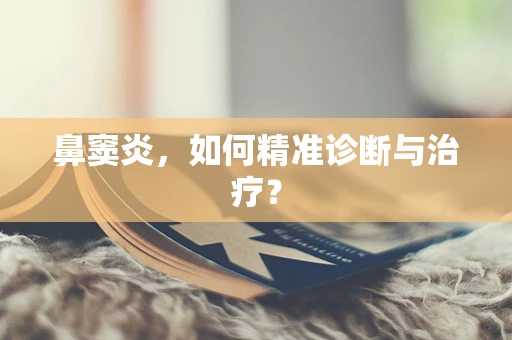 鼻窦炎，如何精准诊断与治疗？