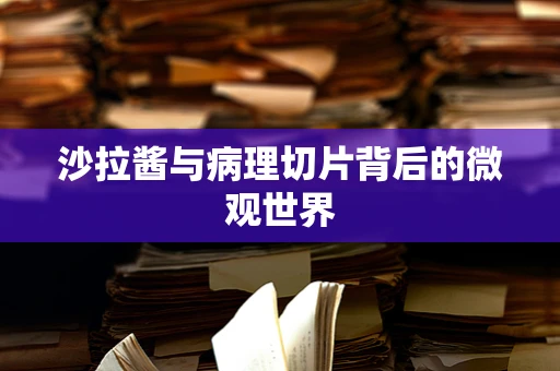 沙拉酱与病理切片背后的微观世界