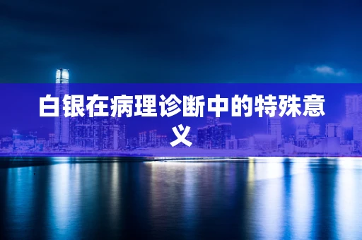 白银在病理诊断中的特殊意义