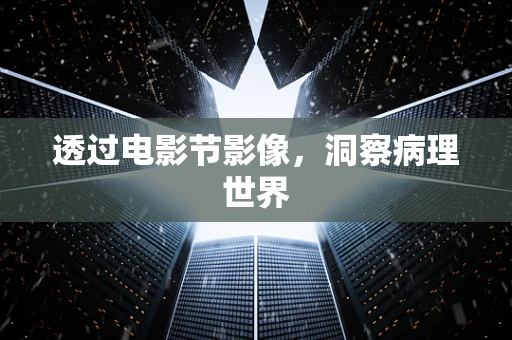 透过电影节影像，洞察病理世界