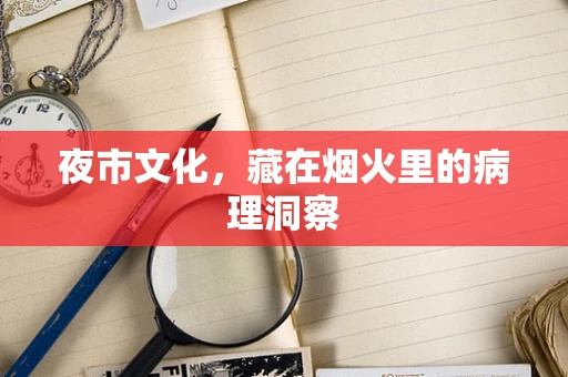 夜市文化，藏在烟火里的病理洞察