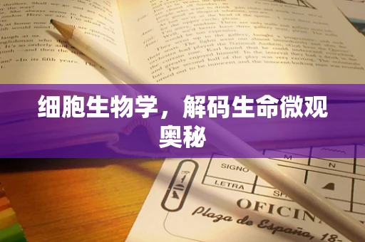 细胞生物学，解码生命微观奥秘