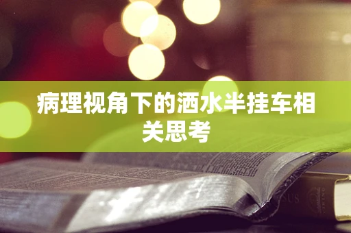 病理视角下的洒水半挂车相关思考