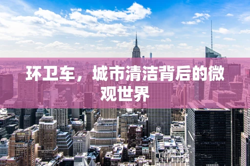 环卫车，城市清洁背后的微观世界