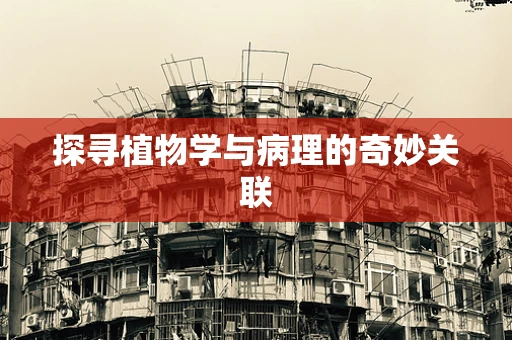探寻植物学与病理的奇妙关联