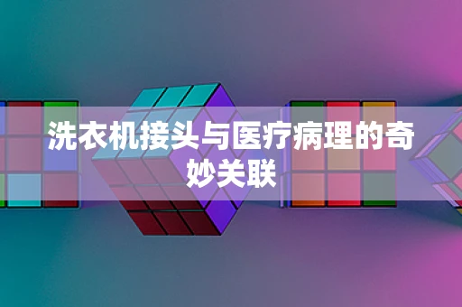 洗衣机接头与医疗病理的奇妙关联