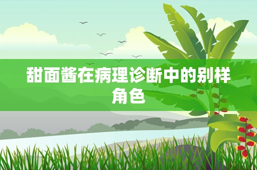 甜面酱在病理诊断中的别样角色