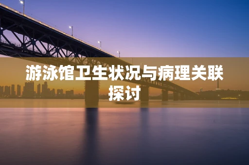 游泳馆卫生状况与病理关联探讨