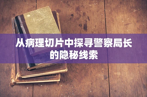从病理切片中探寻警察局长的隐秘线索