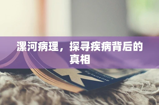 漯河病理，探寻疾病背后的真相