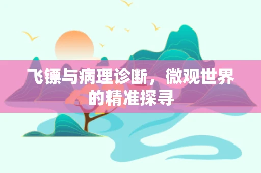 飞镖与病理诊断，微观世界的精准探寻