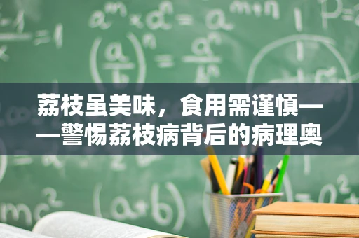 荔枝虽美味，食用需谨慎——警惕荔枝病背后的病理奥秘