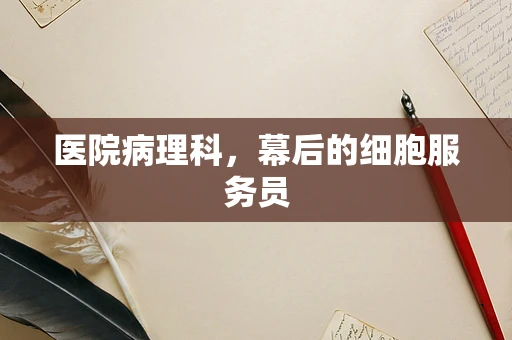 医院病理科，幕后的细胞服务员