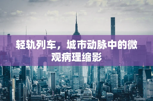 轻轨列车，城市动脉中的微观病理缩影