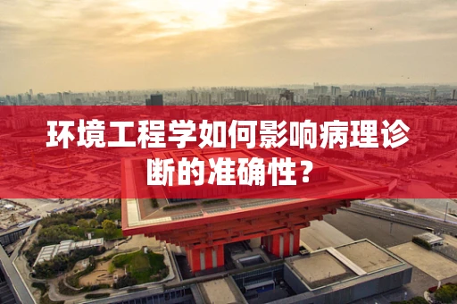 环境工程学如何影响病理诊断的准确性？