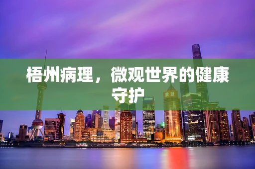 梧州病理，微观世界的健康守护
