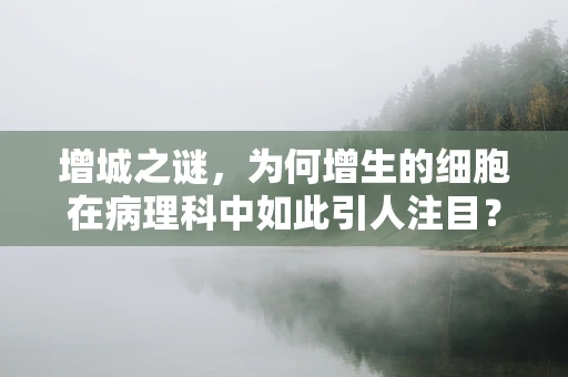 增城之谜，为何增生的细胞在病理科中如此引人注目？