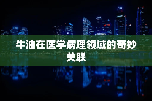 牛油在医学病理领域的奇妙关联