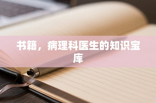 书籍，病理科医生的知识宝库
