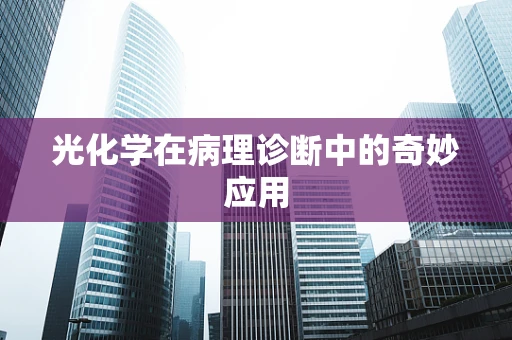 光化学在病理诊断中的奇妙应用
