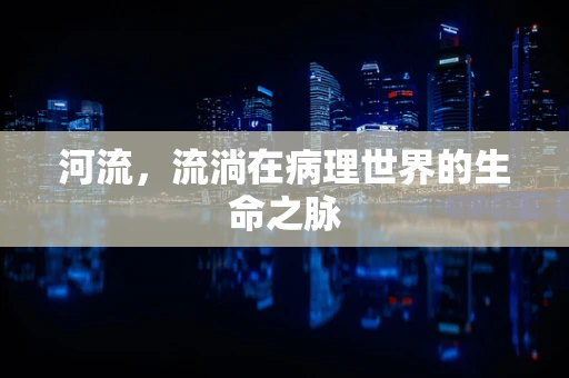 河流，流淌在病理世界的生命之脉
