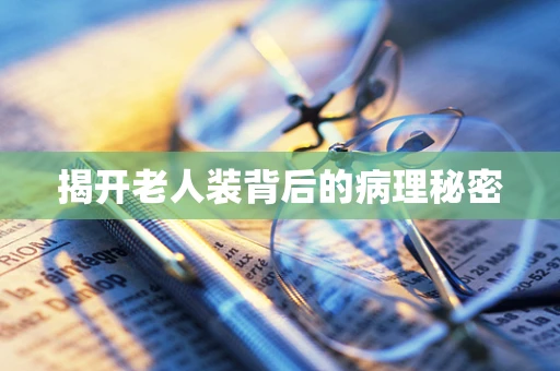 揭开老人装背后的病理秘密